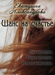 Екатерина Александрова - Шанс на счастье (СИ)
