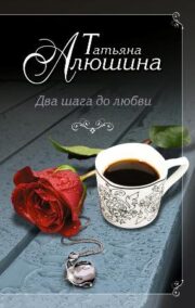 Татьяна Алюшина - Два шага до любви